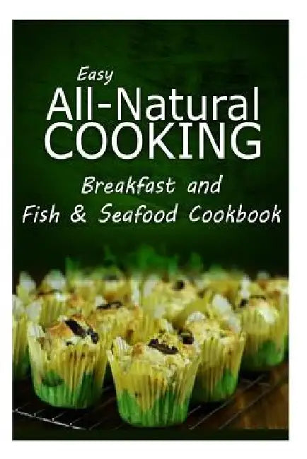 Easy All-Natural Cooking - Breakfast and Fish & Seafood Cookbook: Easy Healthy Recipes Made With Natural Ingredients by Easy All-Natural Cooking