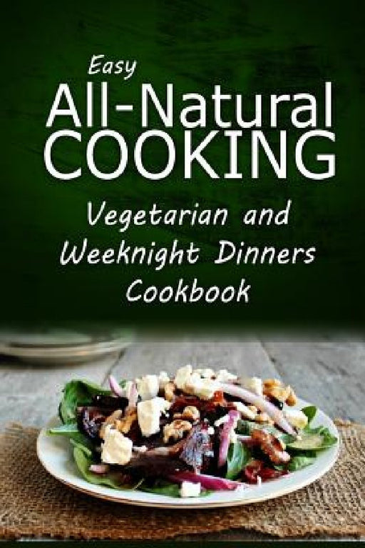 Easy All-Natural Cooking - Vegetarian and Weeknight Dinners: Easy All-Natural Cooking - Insert book name by Easy Healthy Recipes Made with Natural I