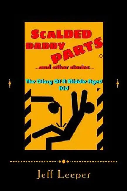 Scalded Daddy Parts and Other Stories: (The Diary of a Middle Aged Kid) by Jeff Leeper