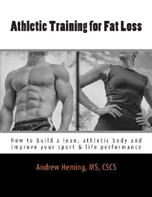 Athletic Training for Fat Loss: How to build a lean, athletic body and improve your sport & life performance by Andrew B. Heming