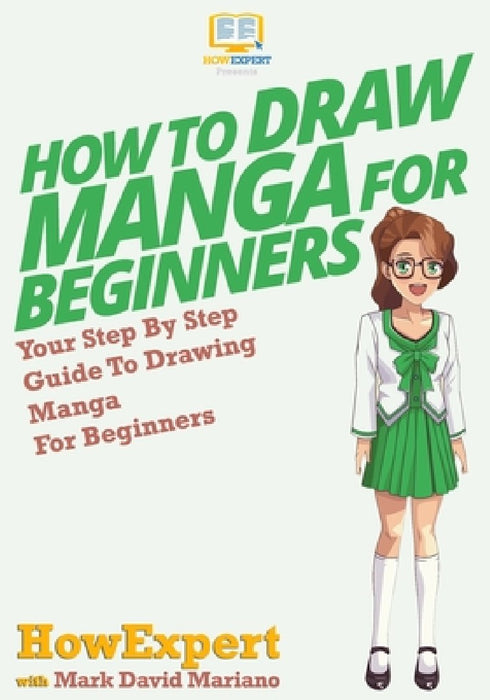 How To Draw Manga For Beginners: Your Step-By-Step Guide To Drawing Manga For Beginners by Howexpert Press