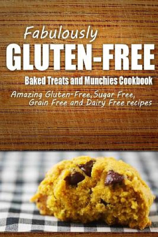 Fabulously Gluten-Free - Baked Treats and Munchies Cookbook: Yummy Gluten-Free Ideas for Celiac Disease and Gluten Sensitivity by Fabulously Gluten-Free