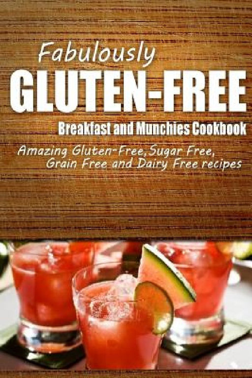 Fabulously Gluten-Free - Breakfast and Munchies Cookbook: Yummy Gluten-Free Ideas for Celiac Disease and Gluten Sensitivity by Fabulously Gluten-Free