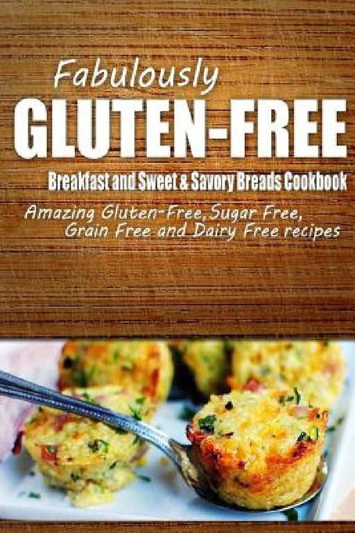 Fabulously Gluten-Free - Breakfast and Sweet & Savory Breads Cookbook: Yummy Gluten-Free Ideas for Celiac Disease and Gluten Sensitivity by Fabulously Gluten-Free