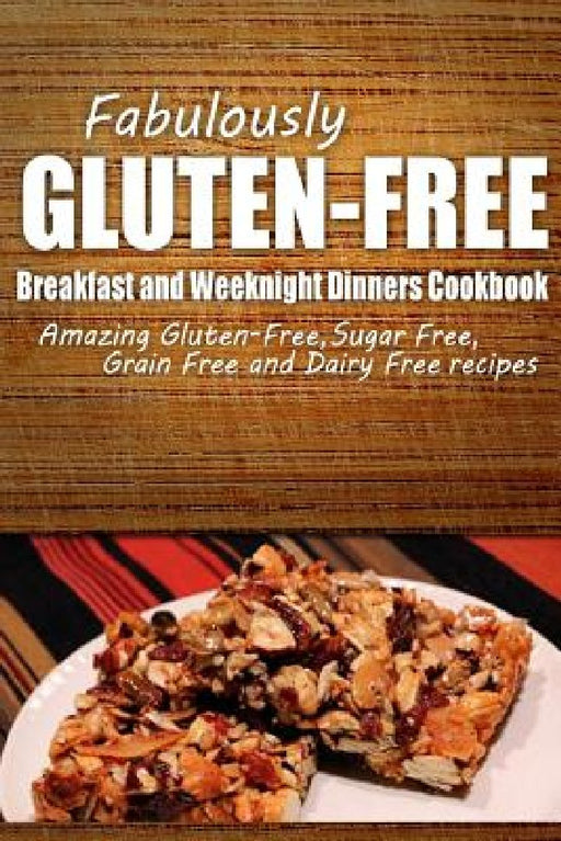 Fabulously Gluten-Free - Breakfast and Weeknight Dinners Cookbook: Yummy Gluten-Free Ideas for Celiac Disease and Gluten Sensitivity by Fabulously Gluten-Free