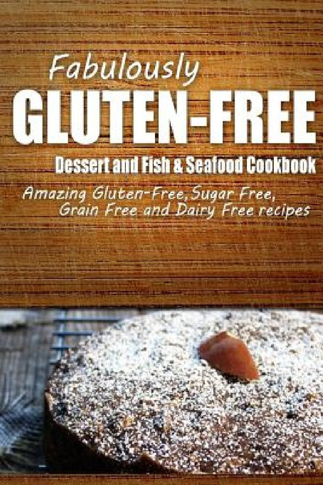 Fabulously Gluten-Free - Dessert and Fish & Seafood Cookbook: Yummy Gluten-Free Ideas for Celiac Disease and Gluten Sensitivity by Fabulously Gluten-Free