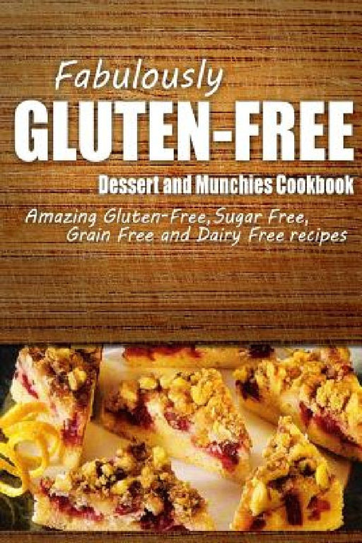 Fabulously Gluten-Free - Dessert and Munchies Cookbook: Yummy Gluten-Free Ideas for Celiac Disease and Gluten Sensitivity by Fabulously Gluten-Free