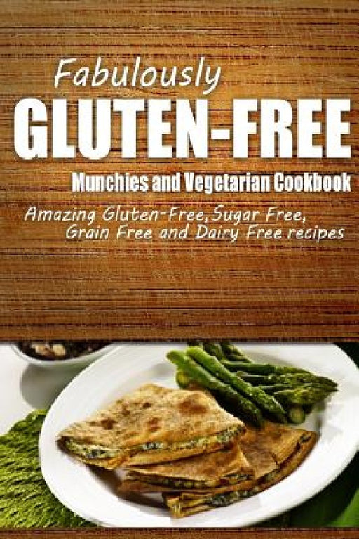 Fabulously Gluten-Free - Munchies and Vegetarian Cookbook: Yummy Gluten-Free Ideas for Celiac Disease and Gluten Sensitivity by Fabulously Gluten-Free