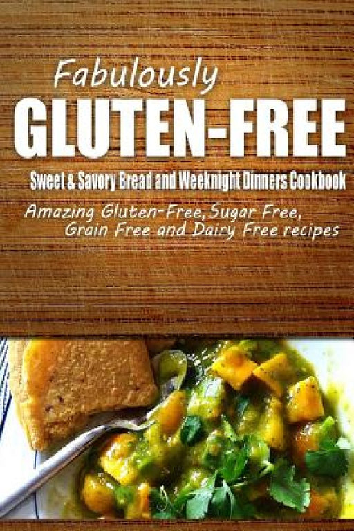 Fabulously Gluten-Free - Sweet & Savory Breads and Weeknight Dinners Cookbook: Yummy Gluten-Free Ideas for Celiac Disease and Gluten Sensitivity by Fabulously Gluten-Free