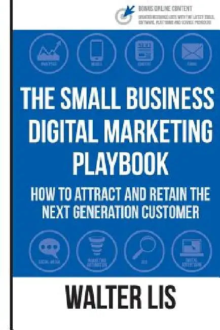 The Small Business Digital Marketing Playbook: How to Attract and Retain the Next Generation Customer by Walter G. Lis