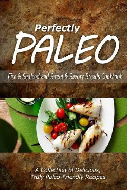Perfectly Paleo - Fish & Seafood and Sweet & Savory Breads Cookbook: Indulgent Paleo Cooking for the Modern Caveman by Perfectly Paleo