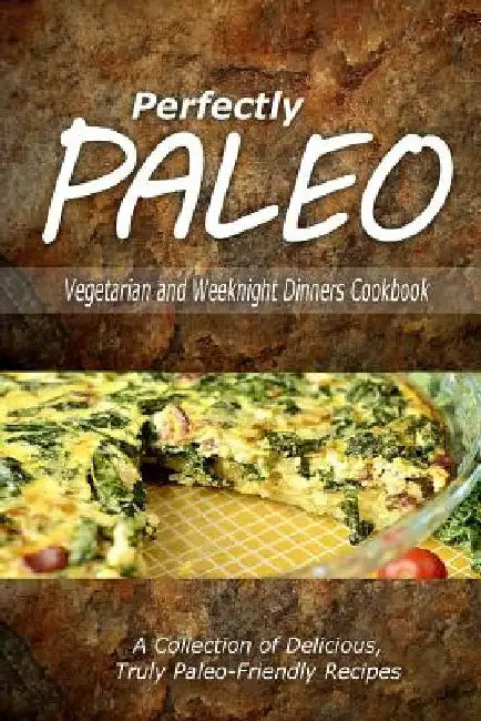 Perfectly Paleo - Vegetarian and Weeknight Dinners: Indulgent Paleo Cooking for the Modern Caveman by Perfectly Paleo