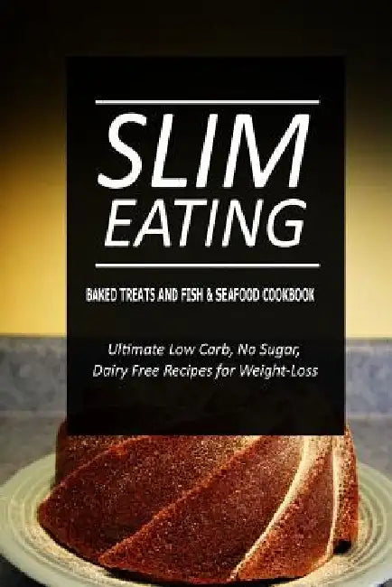 Slim Eating - Baked Treats and Fish & Seafood Cookbook: Skinny Recipes for Fat Loss and a Flat Belly by Slim Eating