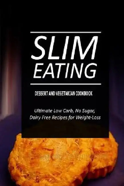 Slim Eating - Dessert and Vegetarian Cookbook: Skinny Recipes for Fat Loss and a Flat Belly by Slim Eating