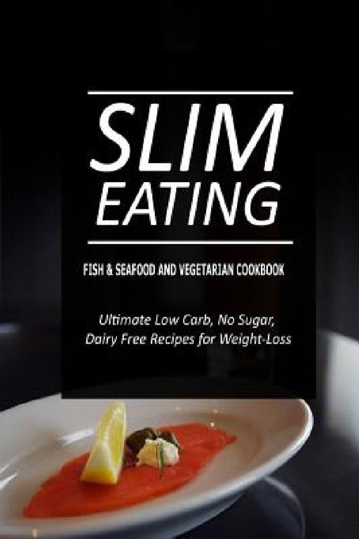Slim Eating - Fish & Seafood and Vegetarian Cookbook: Skinny Recipes for Fat Loss and a Flat Belly by Slim Eating