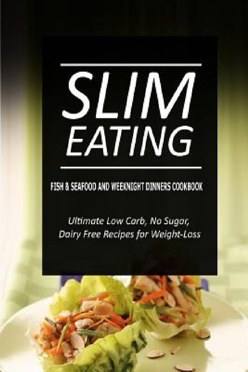 Slim Eating - Fish & Seafood and Weeknight Dinners Cookbook: Skinny Recipes for Fat Loss and a Flat Belly by Slim Eating