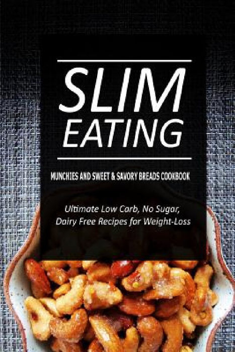 Slim Eating - Munchies and Sweet & Savory Breads Cookbook: Skinny Recipes for Fat Loss and a Flat Belly by Slim Eating