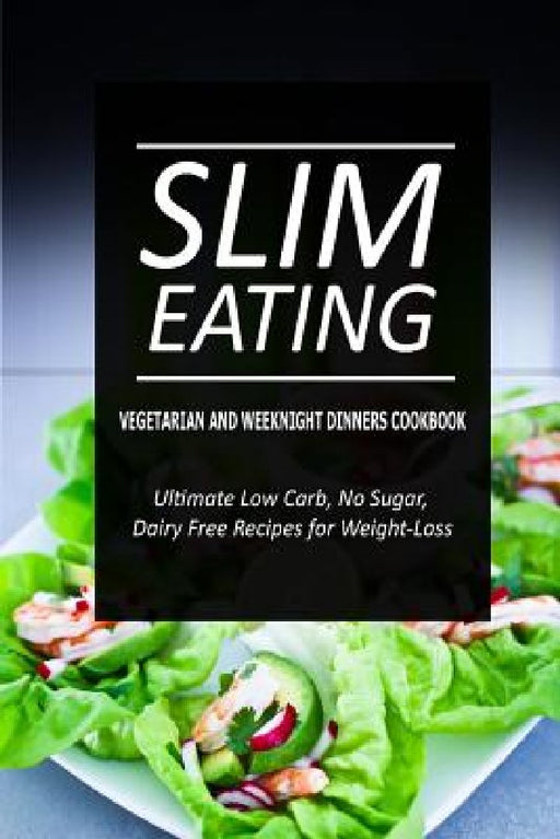 Slim Eating - Vegetarian and Weeknight Dinners: Skinny Recipes for Fat Loss and a Flat Belly by Slim Eating