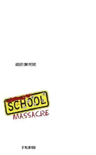 School Massacre: 15 Horrifying School Shootings That Shook the Nation by William Webb