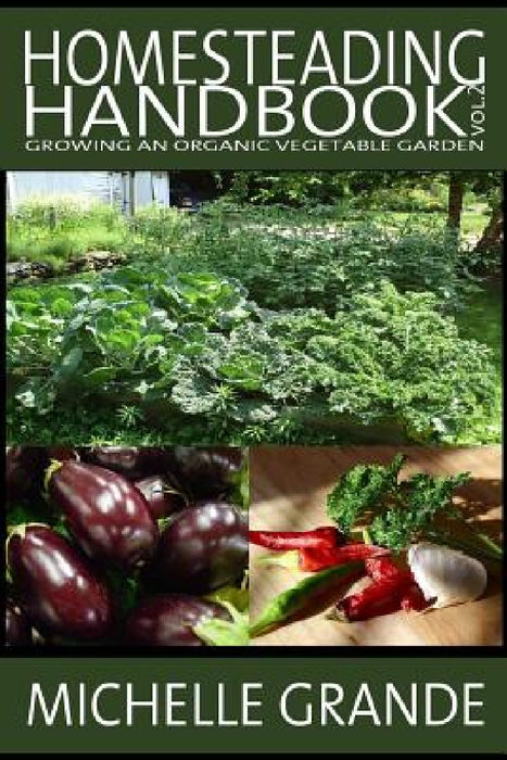 Homesteading Handbook vol. 2: Growing an Organic Vegetable Garden by Michelle Grande