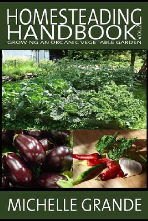 Homesteading Handbook vol. 2: Growing an Organic Vegetable Garden by Michelle Grande
