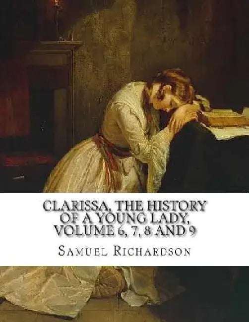 Clarissa, the History of a Young Lady, Volume 6, 7, 8 and 9 by Samuel Richardson