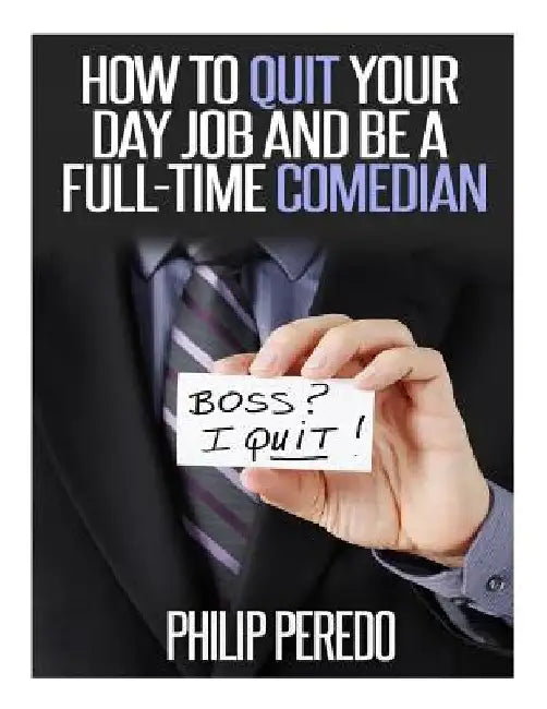 How to Quit Your Day Job and Be A Full-Time Comedian by Philip Peredo