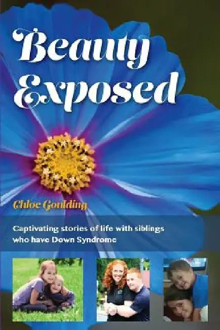 Beauty Exposed: Captivating stories of life with siblings who have Down syndrome by Chloe Michelle Goulding