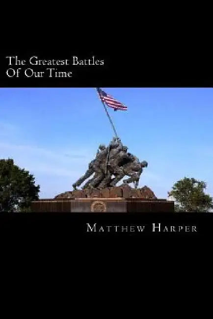 The Greatest Battles Of Our Time: A Fascinating Book Containing Battle Facts, Trivia, Images & Memory Recall Quiz: Suitable for Adults & Children by Matthew Harper