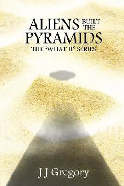 Aliens Built The Pyramids by J. J. Gregory