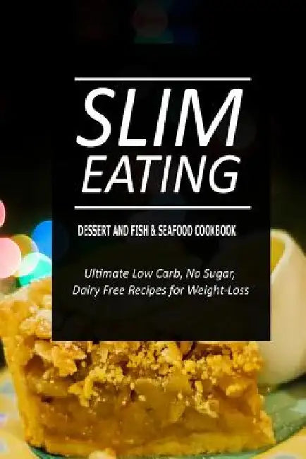 Slim Eating - Dessert and Fish & Seafood Cookbook: Skinny Recipes for Fat Loss and a Flat Belly by Slim Eating