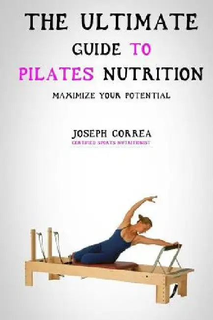 The Ultimate Guide to Pilates Nutrition: Maximize Your Potential by Correa (Certified Sports Nutritionist)
