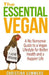 The Essential Vegan: The No-Nonsense Guide to a Vegan Lifestyle for Better Health and Happiness by Christina Summers