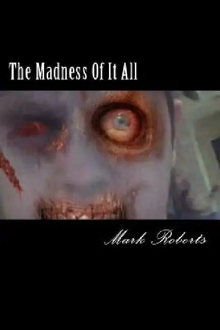 The Madness Of It All by Mark A. Roberts
