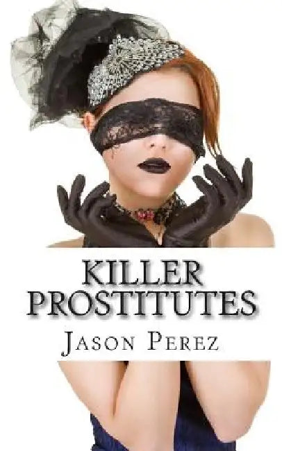 Killer Prostitutes: 10 Prostitutes Who Killed by Jason Perez
