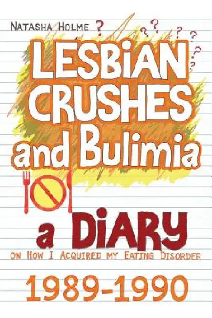 Lesbian Crushes and Bulimia: A Diary on How I Acquired my Eating Disorder by Natasha Holme