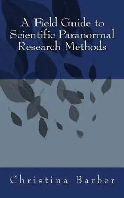 A Field Guide to Scientific Paranormal Research Methods by Cindy Bergquist