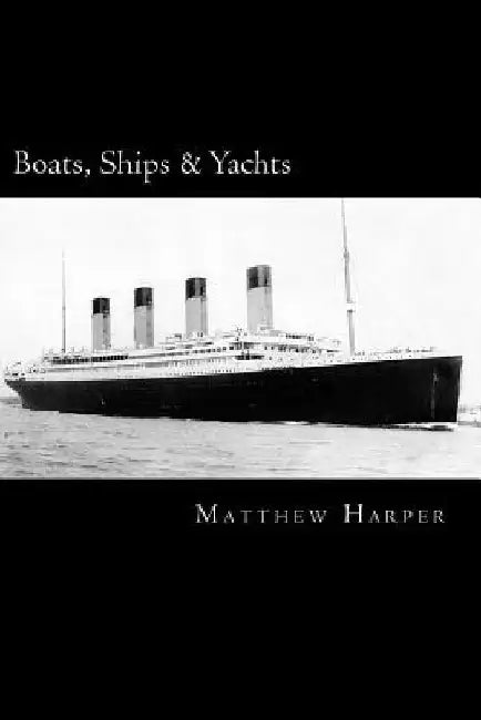 Boats, Ships & Yachts: A Fascinating Book Containing Facts, Trivia, Images & Memory Recall Quiz: Suitable for Adults & Children by Matthew Harper