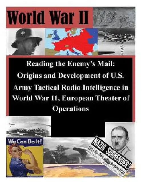 Reading the Enemy's Mail: Origins and Development of U.S. Army Tactical Radio Intelligence in World War 11, European Theater of Operations by U. S. Command and General Staff College