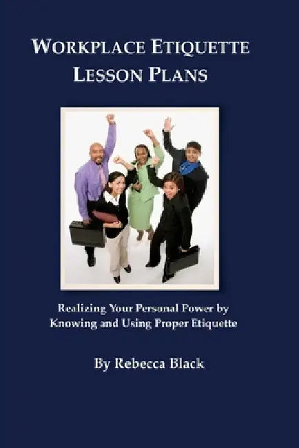 Workplace Etiquette Lesson Plans: Realizing Your Personal Power by Knowing and Using Proper Etiquette by Walker Black