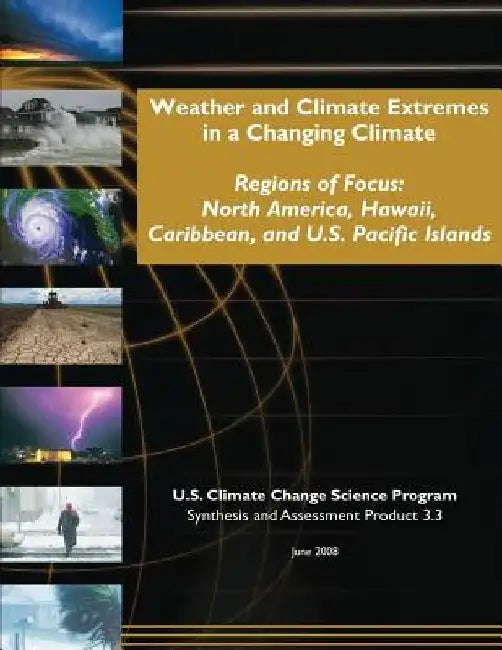 Weather and Climate Extremes in a Changing Climate: Regions of Focus: North America, Hawaii, Caribbean, and U.S. Pacific Islands by U. S. Climate Change Science Program