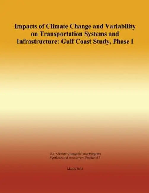 Impacts of Climate Change and Variability on Transportation Systems and Infrastructure: Gulf Coast Study, Phase I by U. S. Climate Change Science Program