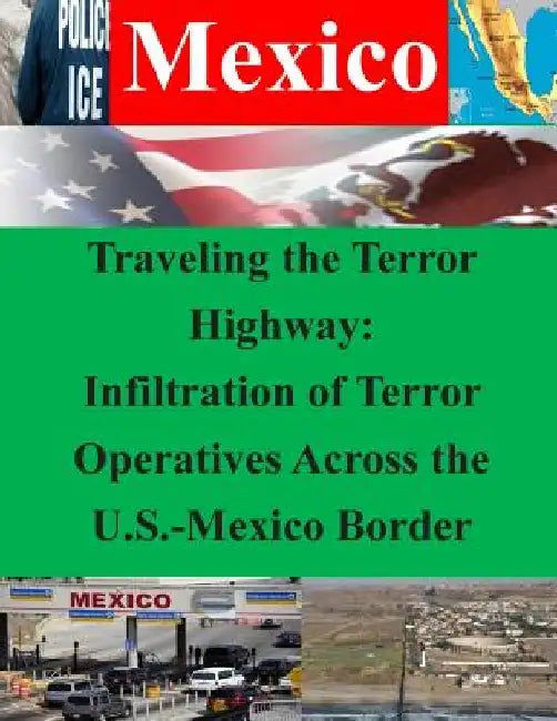 Traveling the Terror Highway: Infiltration of Terror Operatives Across the U.S.-Mexico Border by Naval Postgraduate School