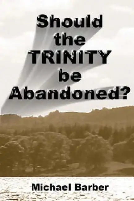 Should the Trinity be Abandoned? by Michael a. Barber