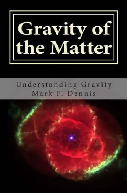 Gravity of the Matter: Understanding Gravity by Mark F. Dennis