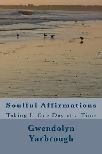 Soulful Affirmations: Taking It One Day At A Time by Gwendolyn L. Yarbrough