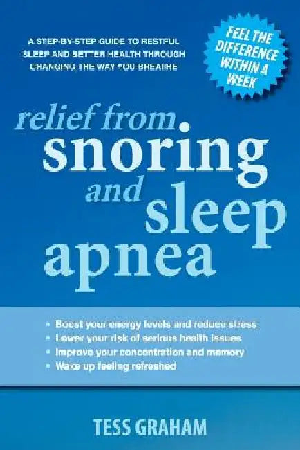 Relief from Snoring and Sleep Apnea: A step-by-step guide to restful sleep and better health through changing the way you breathe by Tess Graham