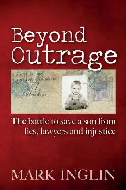 Beyond Outrage: The battle to save a son from lies, lawyers and injustice by Mark Inglin