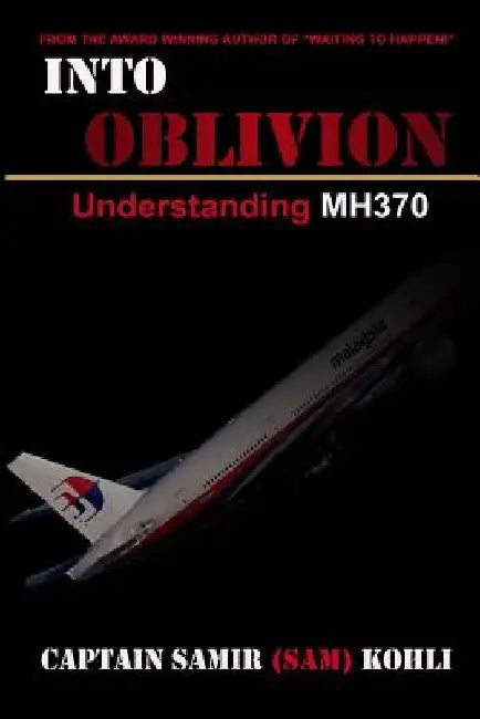 Into Oblivion: Understanding MH370 by Samir (Sam) Kohli