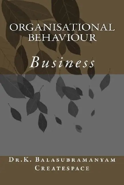 Organisational Behaviour: Business by K. Balasubramanyam Createspace